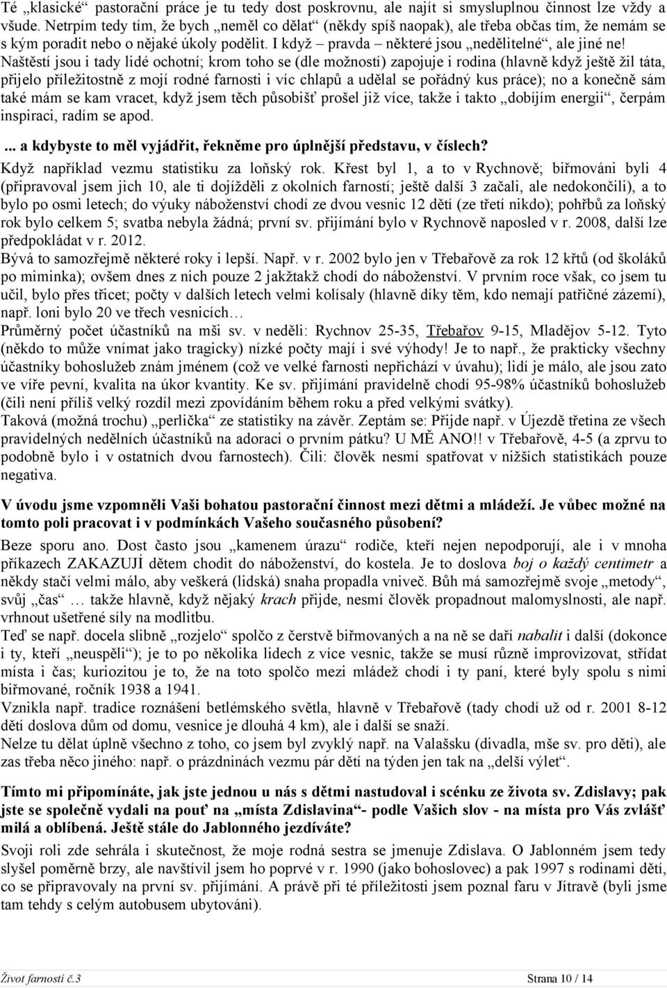 Naštěstí jsou i tady lidé ochotní; krom toho se (dle možností) zapojuje i rodina (hlavně když ještě žil táta, přijelo příležitostně z mojí rodné farnosti i víc chlapů a udělal se pořádný kus práce);