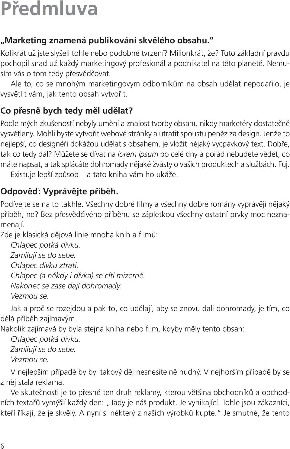 Ale to, co se mnohým marketingovým odborníkům na obsah udělat nepodařilo, je vysvětlit vám, jak tento obsah vytvořit. Co přesně bych tedy měl udělat?