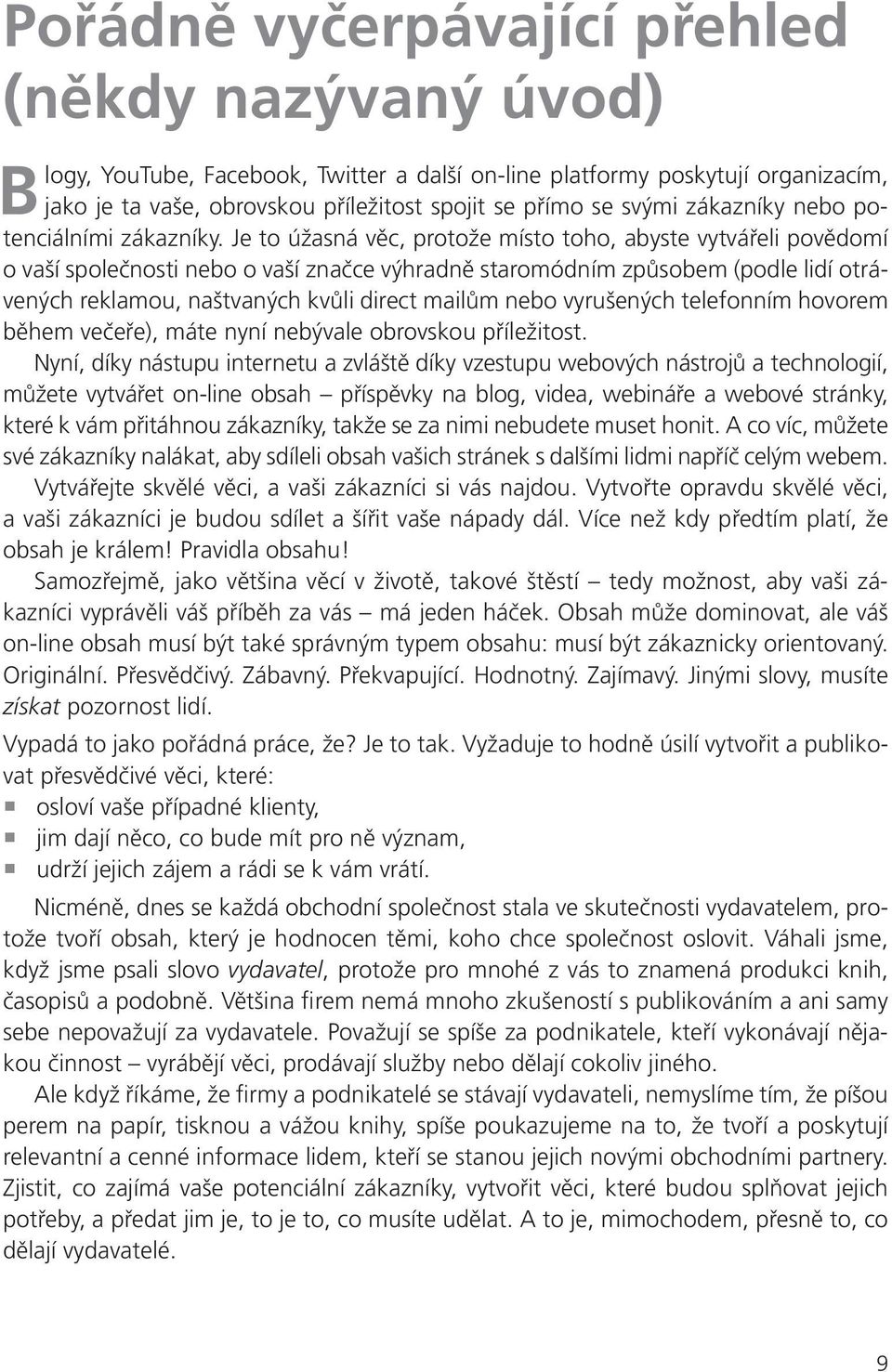 Je to úžasná věc, protože místo toho, abyste vytvářeli povědomí o vaší společnosti nebo o vaší značce výhradně staromódním způsobem (podle lidí otrávených reklamou, naštvaných kvůli direct mailům