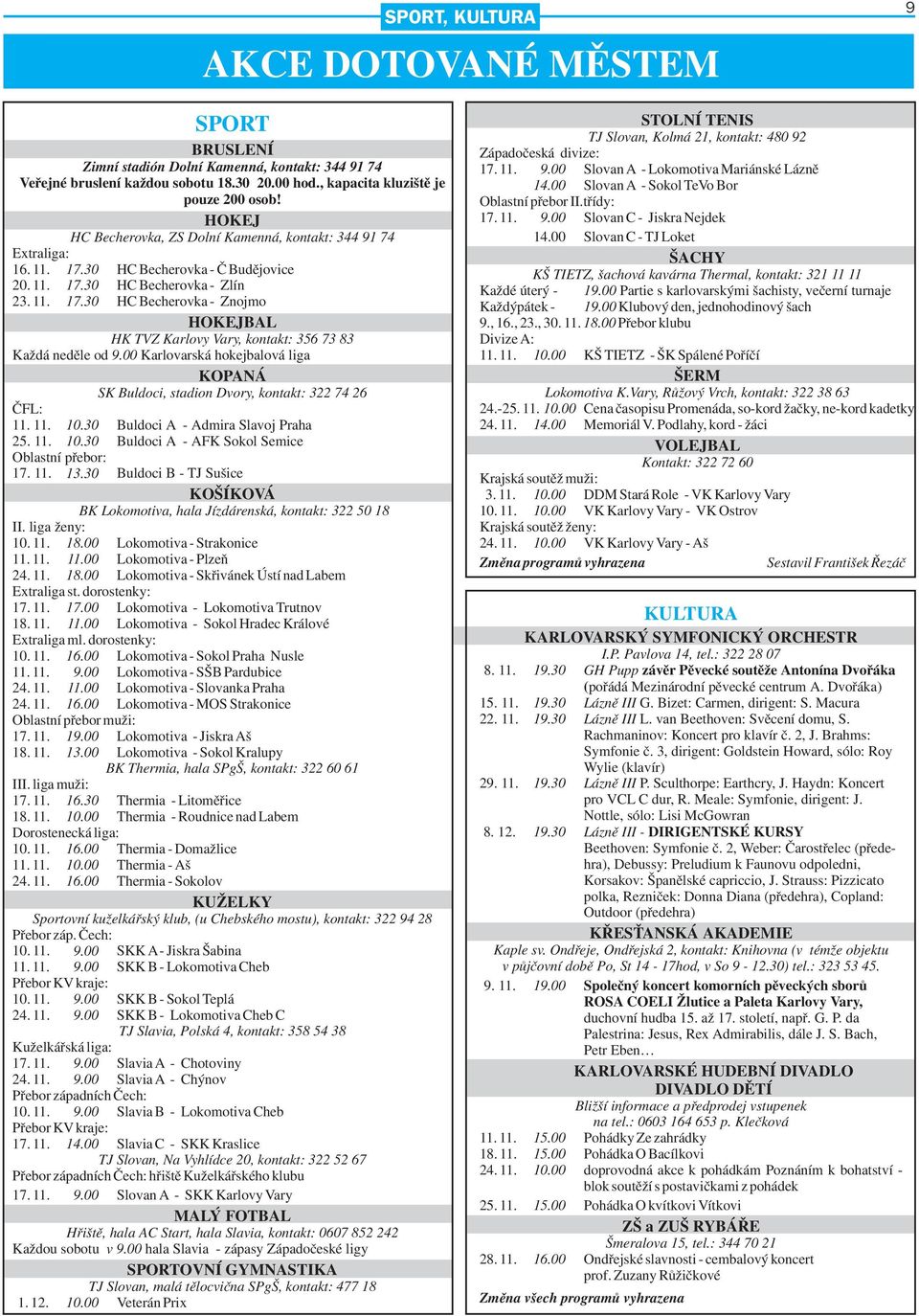 00 Karlovarská hokejbalová liga KOPANÁ SK Buldoci, stadion Dvory, kontakt: 322 74 26 ČFL: 11. 11. 10.30 Buldoci A Admira Slavoj Praha 25. 11. 10.30 Buldoci A AFK Sokol Semice Oblastní přebor: 17. 11. 13.