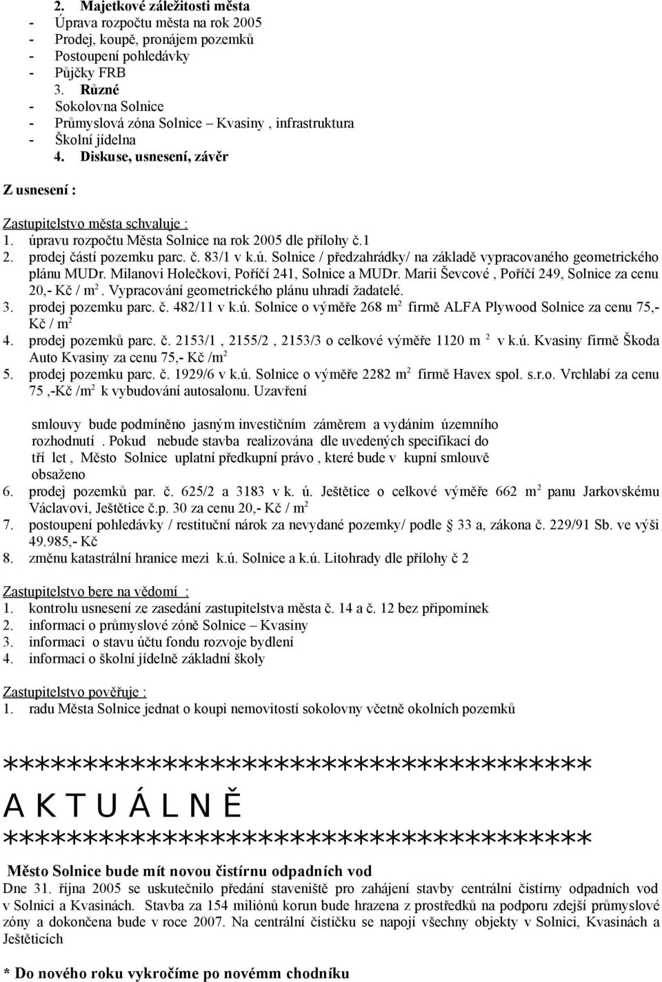 úpravu rozpočtu Města Solnice na rok 2005 dle přílohy č.1 2. prodej částí pozemku parc. č. 83/1 v k.ú. Solnice / předzahrádky/ na základě vypracovaného geometrického plánu MUDr.