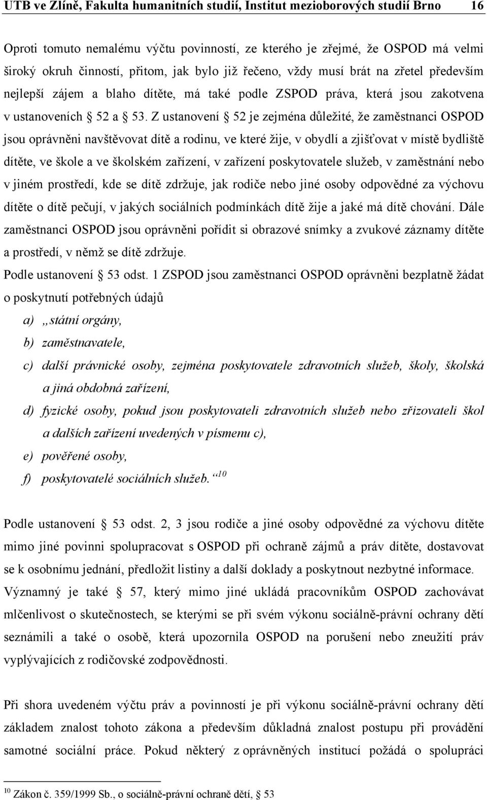 Z ustanovení 52 je zejména důležité, že zaměstnanci OSPOD jsou oprávněni navštěvovat dítě a rodinu, ve které žije, v obydlí a zjišťovat v místě bydliště dítěte, ve škole a ve školském zařízení, v