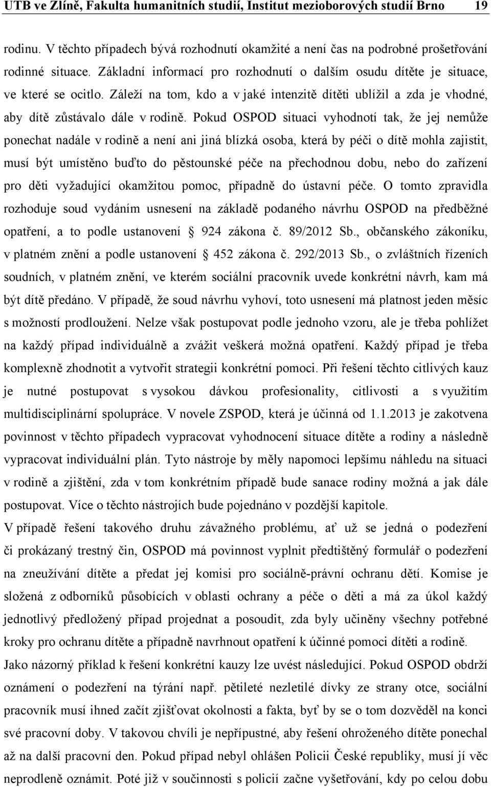 Pokud OSPOD situaci vyhodnotí tak, že jej nemůže ponechat nadále v rodině a není ani jiná blízká osoba, která by péči o dítě mohla zajistit, musí být umístěno buďto do pěstounské péče na přechodnou