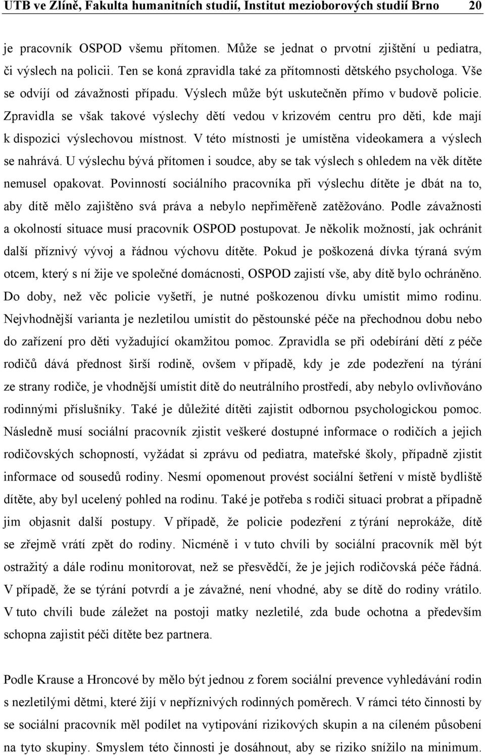 Zpravidla se však takové výslechy dětí vedou v krizovém centru pro děti, kde mají k dispozici výslechovou místnost. V této místnosti je umístěna videokamera a výslech se nahrává.