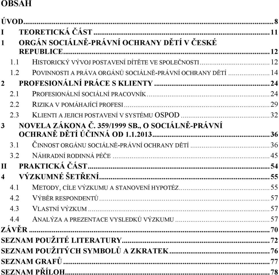 359/1999 SB., O SOCIÁLNĚ-PRÁVNÍ OCHRANĚ DĚTÍ ÚČINNÁ OD 1.1.2013... 36 3.1 ČINNOST ORGÁNU SOCIÁLNĚ-PRÁVNÍ OCHRANY DĚTÍ... 36 3.2 NÁHRADNÍ RODINNÁ PÉČE... 45 II PRAKTICKÁ ČÁST... 54 4 VÝZKUMNÉ ŠETŘENÍ.