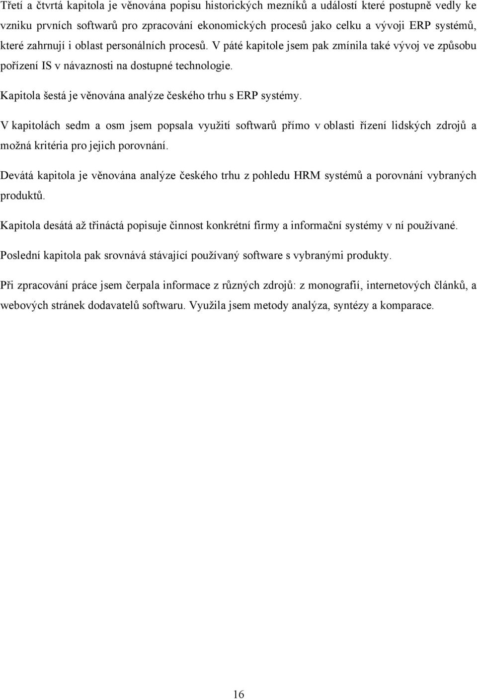 Kapitola šestá je věnována analýze českého trhu s ERP systémy. V kapitolách sedm a osm jsem popsala vyuţití softwarů přímo v oblasti řízení lidských zdrojů a moţná kritéria pro jejich porovnání.