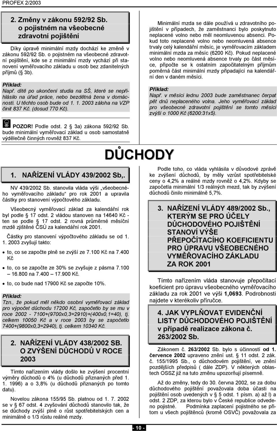 dítě po ukončení studia na SŠ, které se nepřihlásilo na úřad práce, nebo bezdětná žena v domácnosti. U těchto osob bude od 1. 1. 2003 záloha na VZP činit 837 Kč. (dosud 770 Kč).