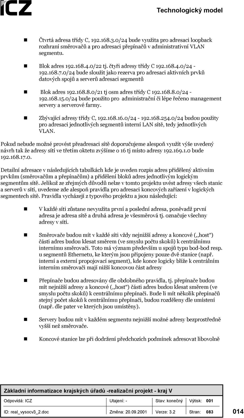 168.8.0/24-192.168.15.0/24 bude použito pro administrační či lépe řečeno management servery a serverové farmy. Zbývající adresy třídy C, 192.168.16.0/24-192.168.254.