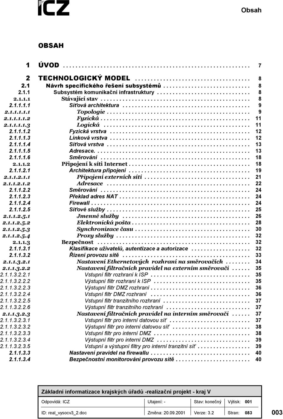 ... 13 2.1.1.1.6 Směrování... 18 2.1.1.2 Připojení k síti Internet... 18 2.1.1.2.1 Architektura připojení... 19 2.1.1.2.1.1 Připojení externích sítí... 21 2.1.1.2.1.2 Adresace... 22 2.1.1.2.2 Směrování.