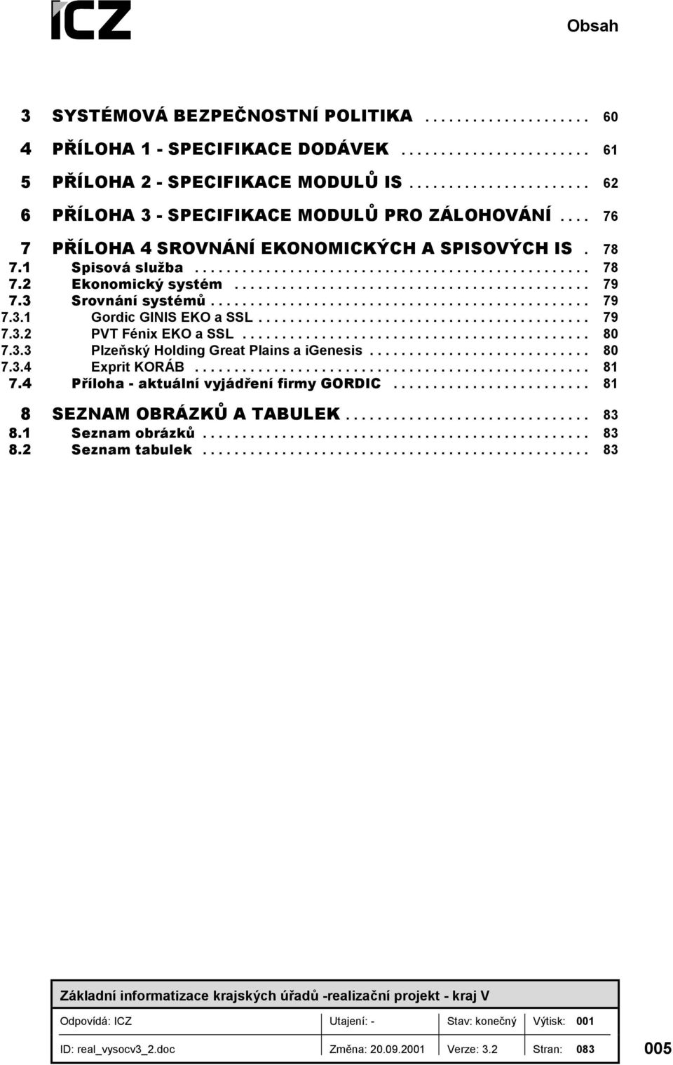 .. 79 7.3 Srovnání systémů... 79 7.3.1 Gordic GINIS EKO a SSL... 79 7.3.2 PVT Fénix EKO a SSL... 80 7.3.3 Plzeňský Holding Great Plains a igenesis... 80 7.3.4 Exprit KORÁB.