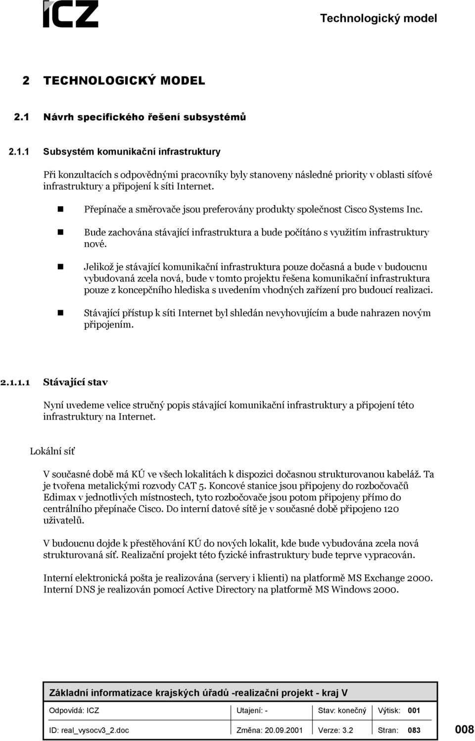 Jelikož je stávající komunikační infrastruktura pouze dočasná a bude v budoucnu vybudovaná zcela nová, bude v tomto projektu řešena komunikační infrastruktura pouze z koncepčního hlediska s uvedením