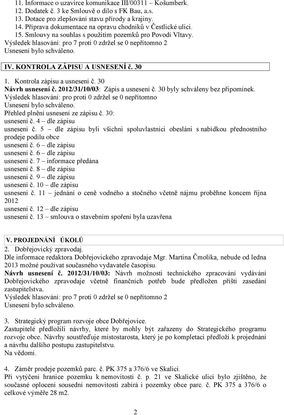 30 Návrh usnesení č. 2012/31/10/03: Zápis a usnesení č. 30 byly schváleny bez připomínek. Výsledek hlasování: pro proti 0 zdržel se 0 nepřítomno Přehled plnění usnesení ze zápisu č. 30: usnesení č.