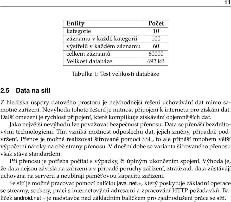 Další omezení je rychlost připojení, které komplikuje získávání objemnějších dat. Jako největší nevýhodu lze považovat bezpečnost přenosu. Data se přenáší bezdrátovými technologiemi.