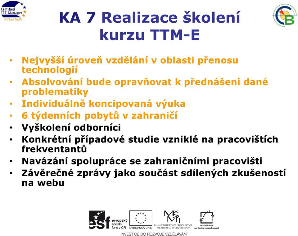 týdenních pobytů v zahraničí Vyškolení odborníci Konkrétní případové studie vzniklé na pracovištích