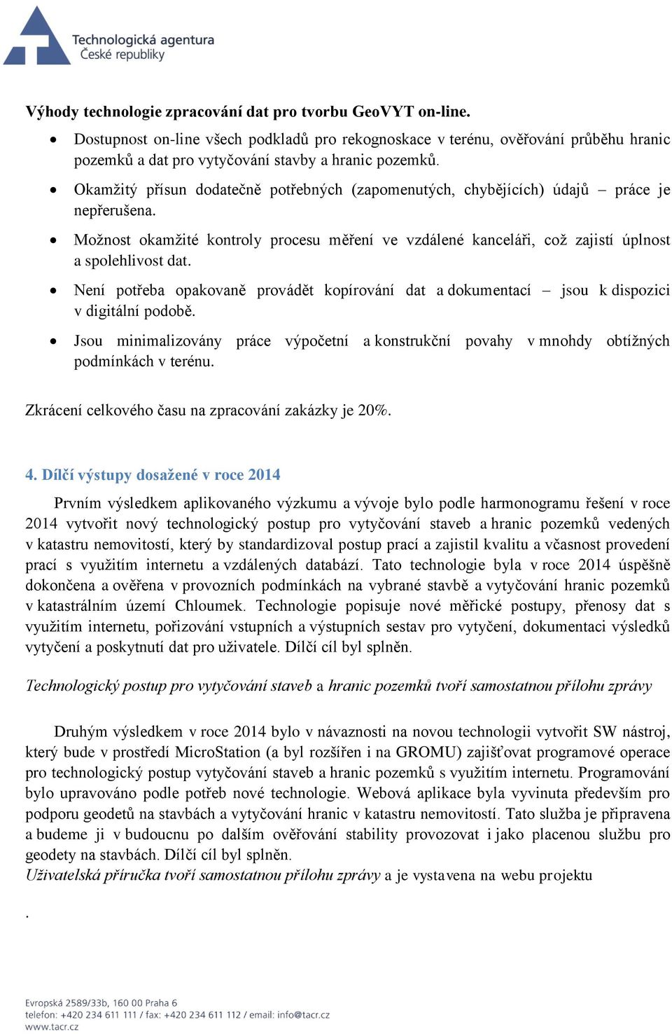 Není potřeba opakovaně provádět kopírování dat a dokumentací jsou k dispozici v digitální podobě. Jsou minimalizovány práce výpočetní a konstrukční povahy v mnohdy obtížných podmínkách v terénu.