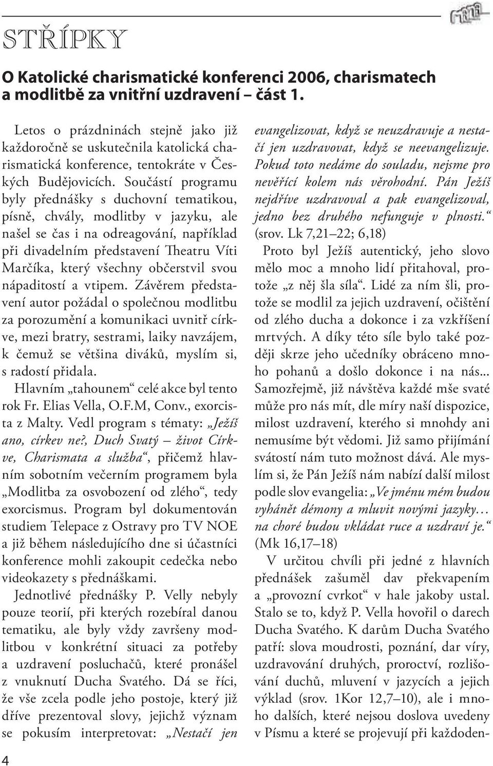 Součástí programu byly přednášky s duchovní tematikou, písně, chvály, modlitby v jazyku, ale našel se čas i na odreagování, například při divadelním představení Theatru Víti Marčíka, který všechny