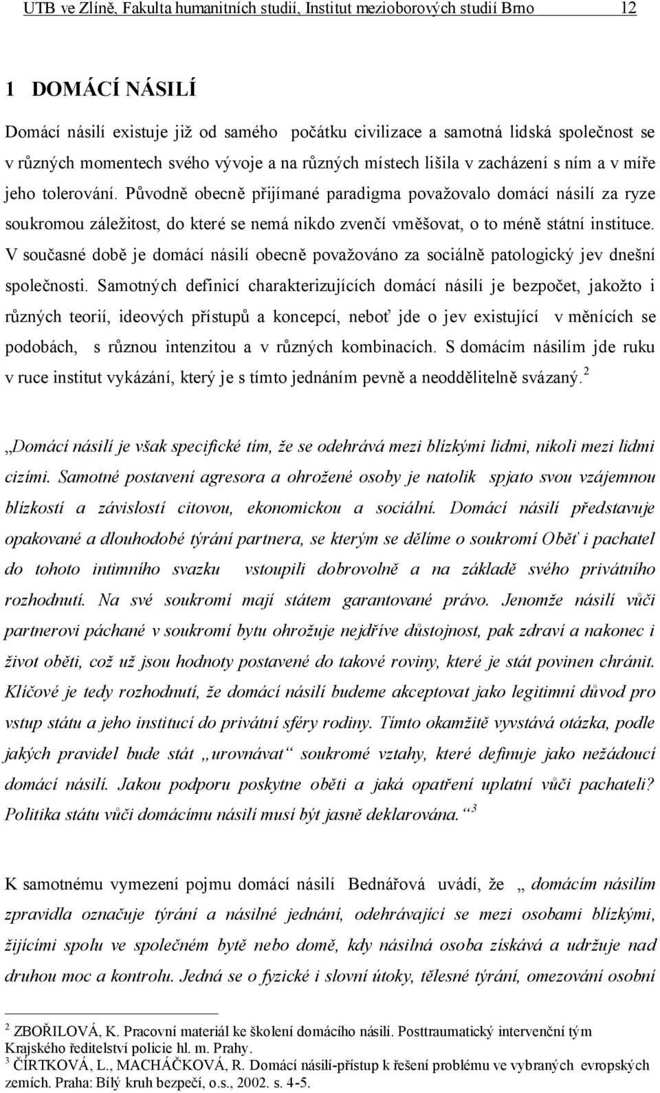 Původně obecně přijímané paradigma považovalo domácí násilí za ryze soukromou záležitost, do které se nemá nikdo zvenčí vměšovat, o to méně státní instituce.