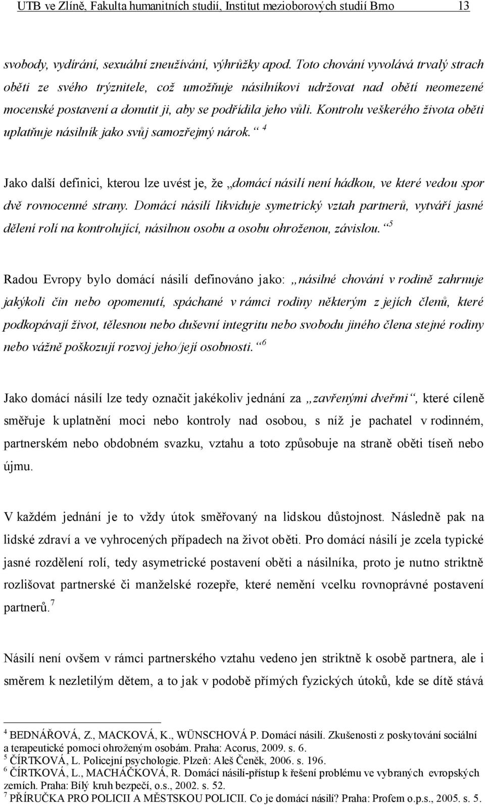 Kontrolu veškerého života oběti uplatňuje násilník jako svůj samozřejmý nárok. 4 Jako další definici, kterou lze uvést je, že domácí násilí není hádkou, ve které vedou spor dvě rovnocenné strany.