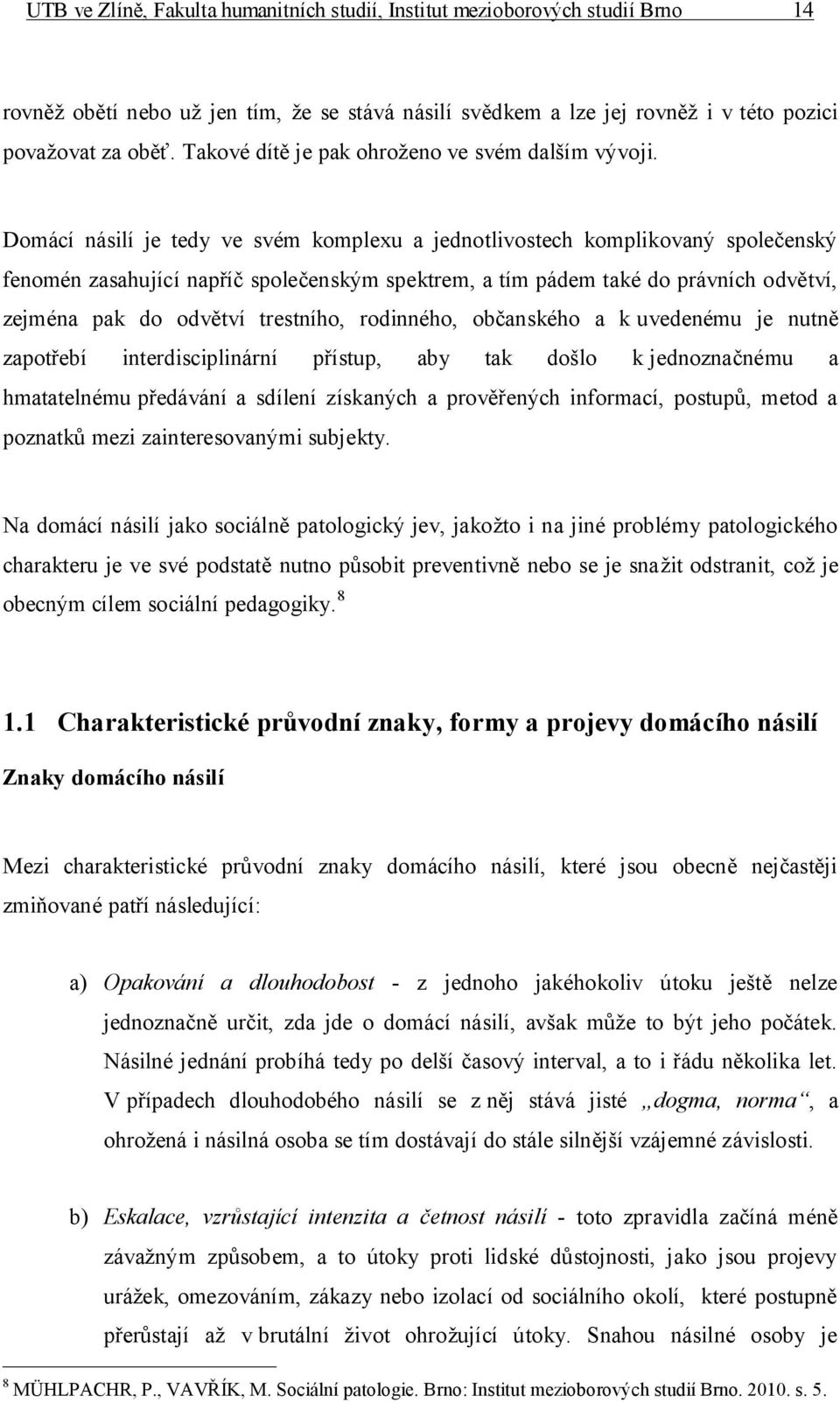 Domácí násilí je tedy ve svém komplexu a jednotlivostech komplikovaný společenský fenomén zasahující napříč společenským spektrem, a tím pádem také do právních odvětví, zejména pak do odvětví