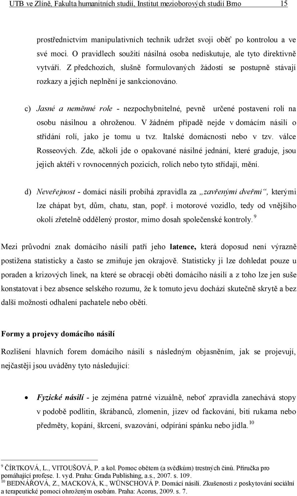 c) Jasné a neměnné role - nezpochybnitelné, pevně určené postavení rolí na osobu násilnou a ohroženou. V žádném případě nejde v domácím násilí o střídání rolí, jako je tomu u tvz.