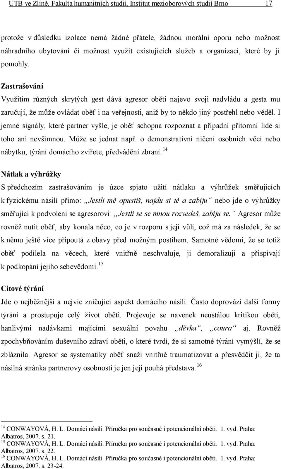 Zastrašování Využitím různých skrytých gest dává agresor oběti najevo svoji nadvládu a gesta mu zaručují, že může ovládat oběť i na veřejnosti, aniž by to někdo jiný postřehl nebo věděl.