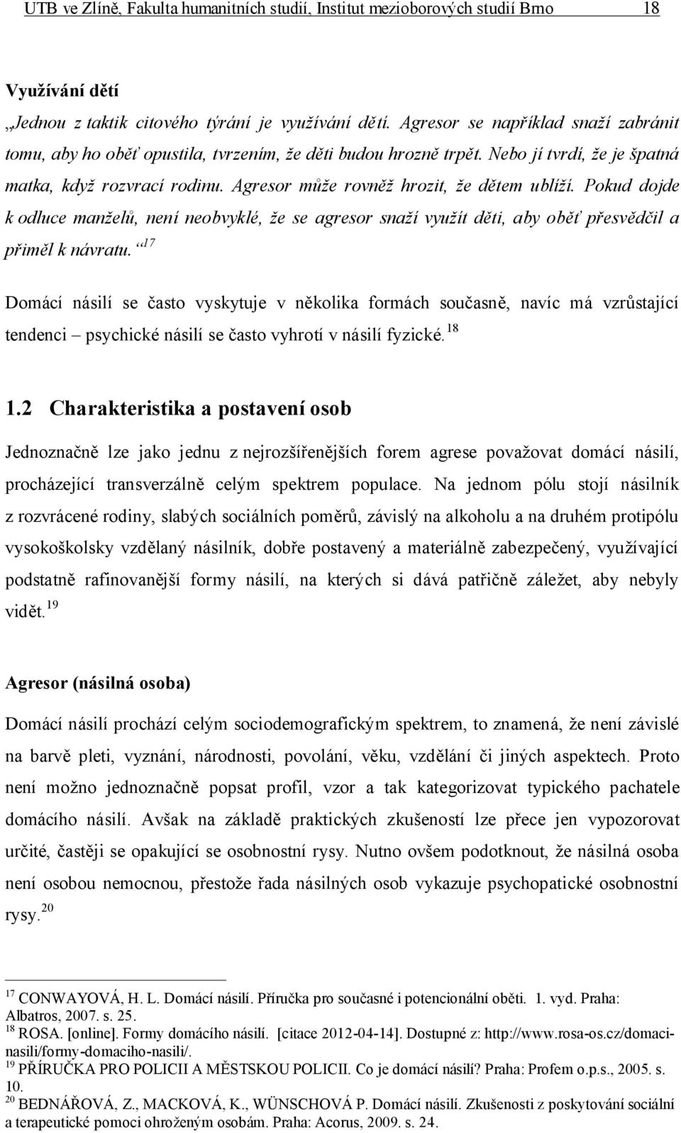 Agresor může rovněž hrozit, že dětem ublíží. Pokud dojde k odluce manželů, není neobvyklé, že se agresor snaží využít děti, aby oběť přesvědčil a přiměl k návratu.