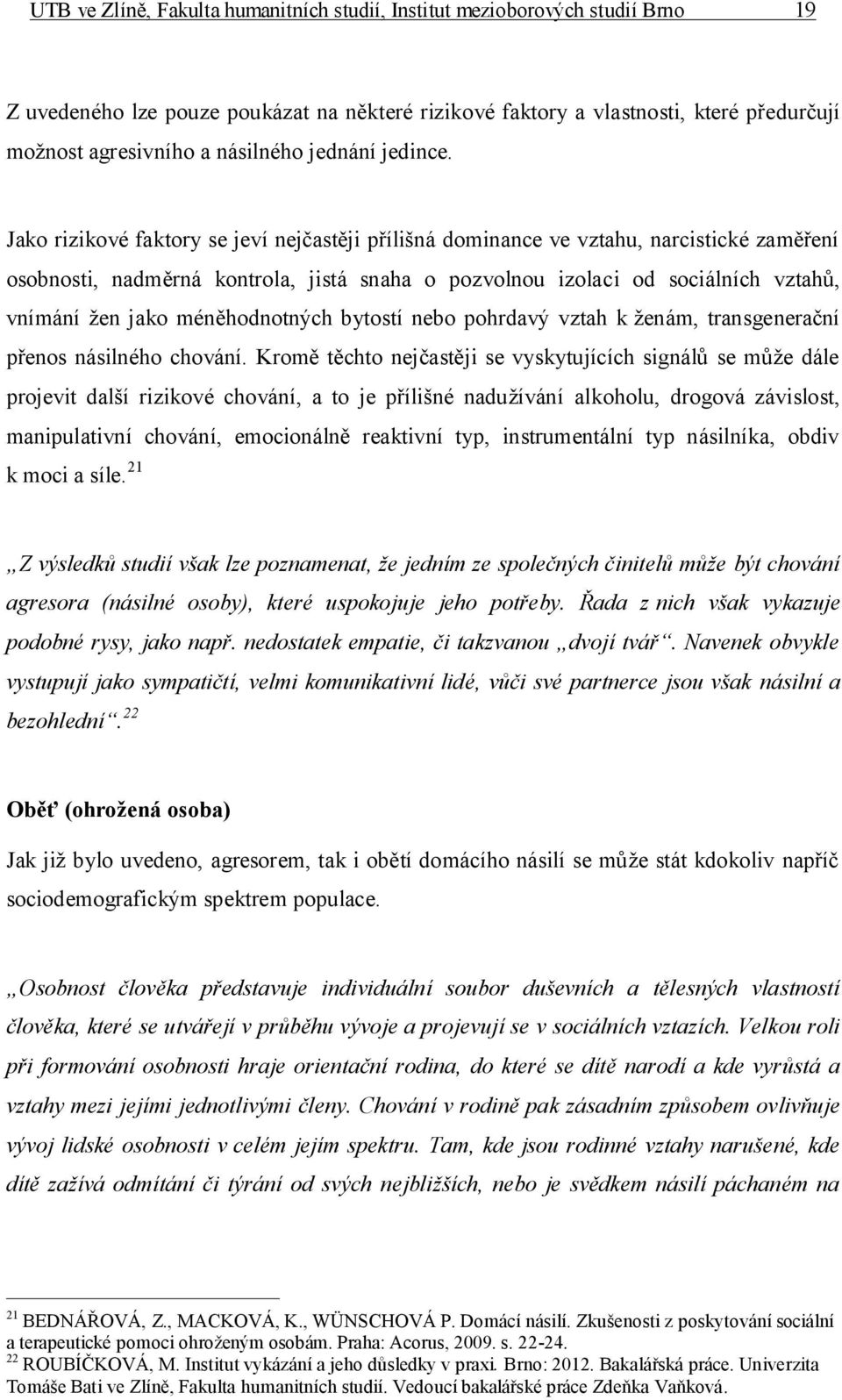 Jako rizikové faktory se jeví nejčastěji přílišná dominance ve vztahu, narcistické zaměření osobnosti, nadměrná kontrola, jistá snaha o pozvolnou izolaci od sociálních vztahů, vnímání žen jako