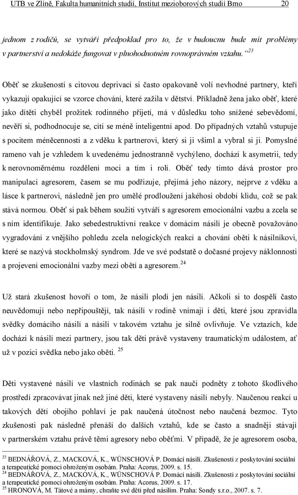 Příkladně žena jako oběť, které jako dítěti chyběl prožitek rodinného přijetí, má v důsledku toho snížené sebevědomí, nevěří si, podhodnocuje se, cítí se méně inteligentní apod.