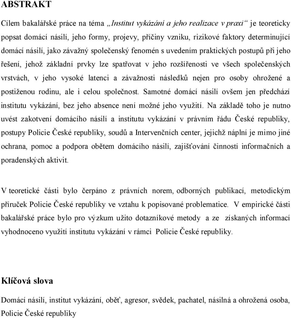 a závažnosti následků nejen pro osoby ohrožené a postiženou rodinu, ale i celou společnost. Samotné domácí násilí ovšem jen předchází institutu vykázání, bez jeho absence není možné jeho využití.