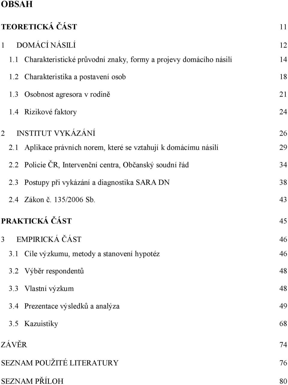 2 Policie ČR, Intervenční centra, Občanský soudní řád 34 2.3 Postupy při vykázání a diagnostika SARA DN 38 2.4 Zákon č. 135/2006 Sb.