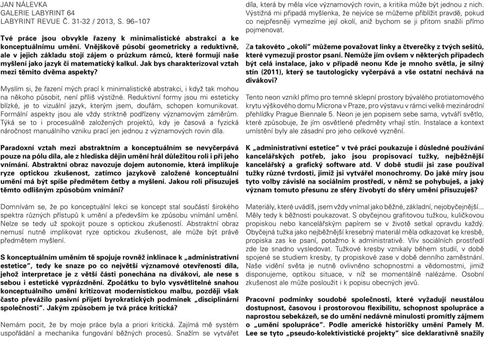 Jak bys charakterizoval vztah mezi těmito dvěma aspekty? Myslím si, že řazení mých prací k minimalistické abstrakci, i když tak mohou na někoho působit, není příliš výstižné.