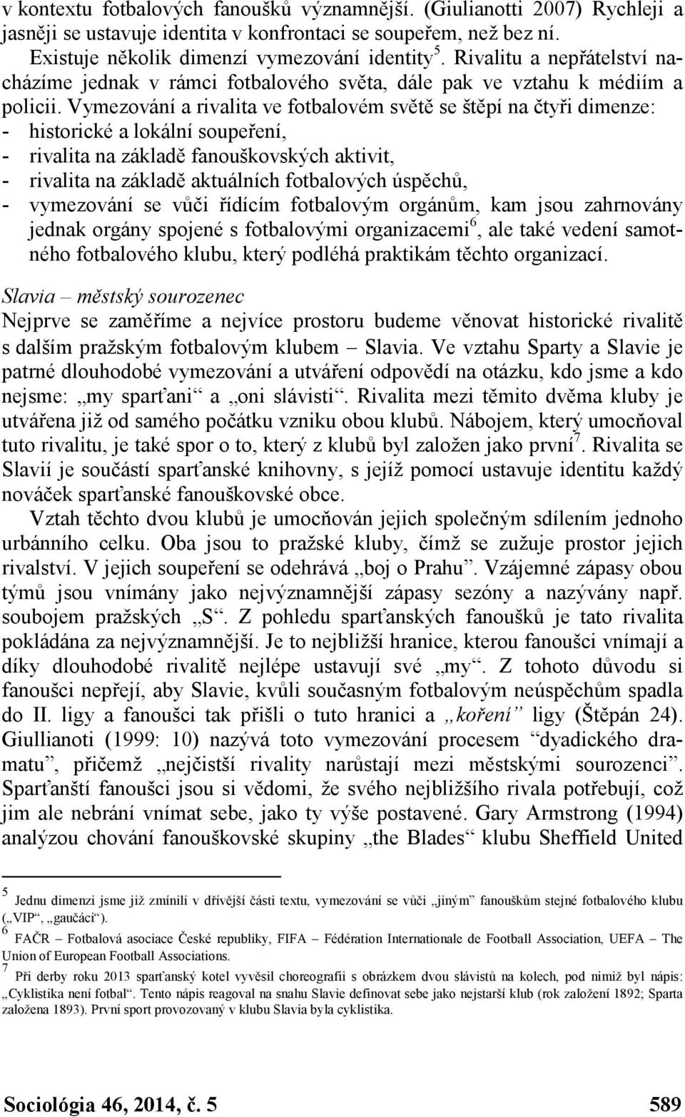 Vymezování a rivalita ve fotbalovém světě se štěpí na čtyři dimenze: - historické a lokální soupeření, - rivalita na základě fanouškovských aktivit, - rivalita na základě aktuálních fotbalových