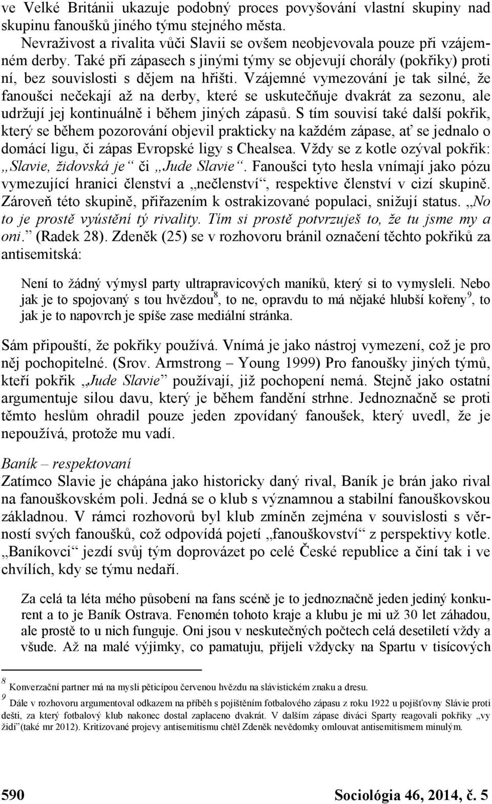 Vzájemné vymezování je tak silné, že fanoušci nečekají až na derby, které se uskutečňuje dvakrát za sezonu, ale udržují jej kontinuálně i během jiných zápasů.