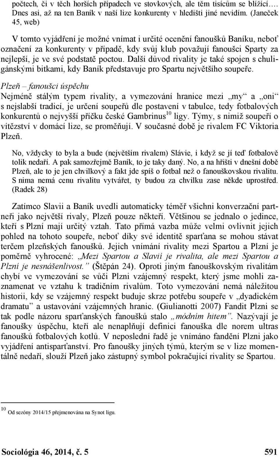 poctou. Další důvod rivality je také spojen s chuligánskými bitkami, kdy Baník představuje pro Spartu největšího soupeře.