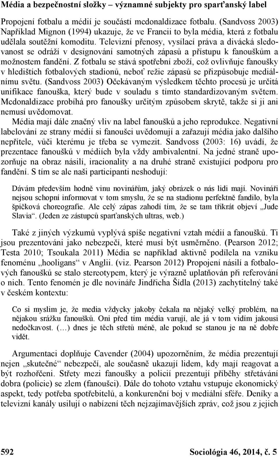 Televizní přenosy, vysílací práva a divácká sledovanost se odráží v designování samotných zápasů a přístupu k fanouškům a možnostem fandění.