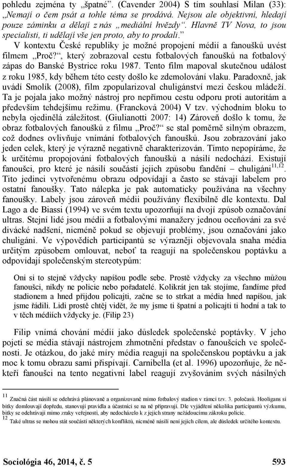 , který zobrazoval cestu fotbalových fanoušků na fotbalový zápas do Banské Bystrice roku 1987. Tento film mapoval skutečnou událost z roku 1985, kdy během této cesty došlo ke zdemolování vlaku.