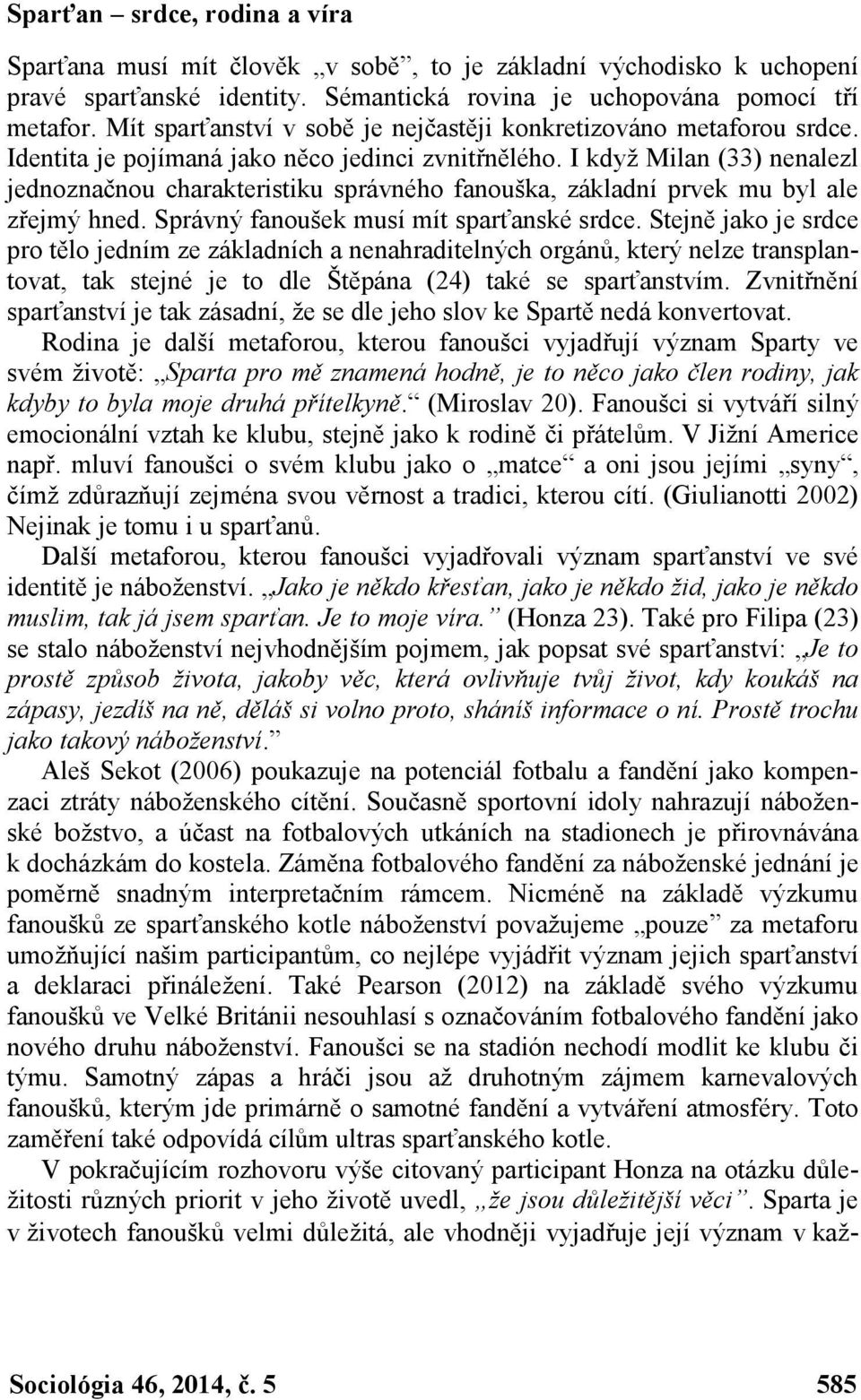 I když Milan (33) nenalezl jednoznačnou charakteristiku správného fanouška, základní prvek mu byl ale zřejmý hned. Správný fanoušek musí mít sparťanské srdce.