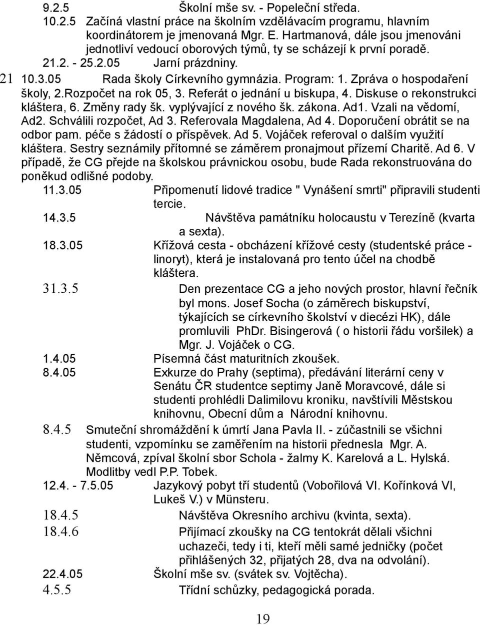 Zpráva o hospodaření školy, 2.Rozpočet na rok 05, 3. Referát o jednání u biskupa, 4. Diskuse o rekonstrukci kláštera, 6. Změny rady šk. vyplývající z nového šk. zákona. Ad1. Vzali na vědomí, Ad2.