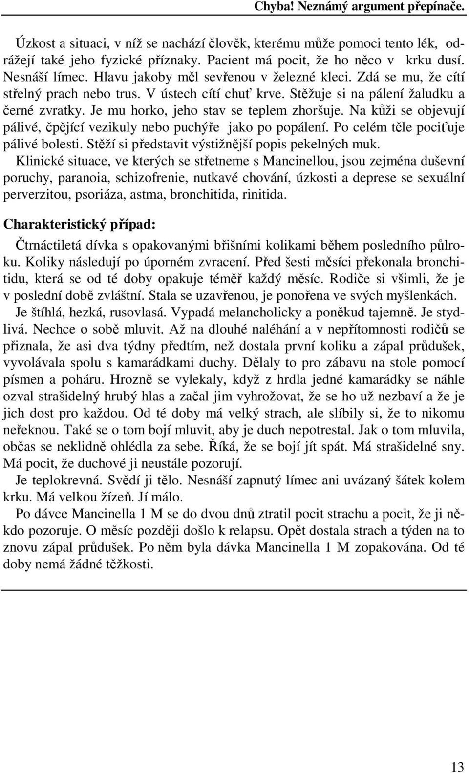 Je mu horko, jeho stav se teplem zhoršuje. Na kůži se objevují pálivé, čpějící vezikuly nebo puchýře jako po popálení. Po celém těle pociťuje pálivé bolesti.