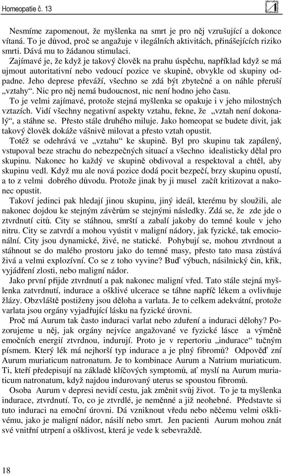 Jeho deprese převáží, všechno se zdá být zbytečné a on náhle přeruší vztahy. Nic pro něj nemá budoucnost, nic není hodno jeho času.