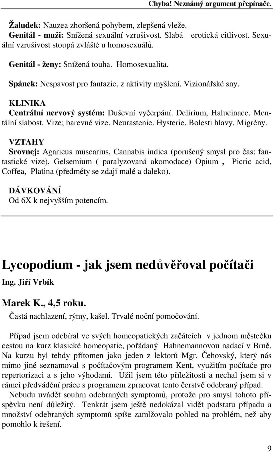 KLINIKA Centrální nervový systém: Duševní vyčerpání. Delirium, Halucinace. Mentální slabost. Vize; barevné vize. Neurastenie. Hysterie. Bolesti hlavy. Migrény.