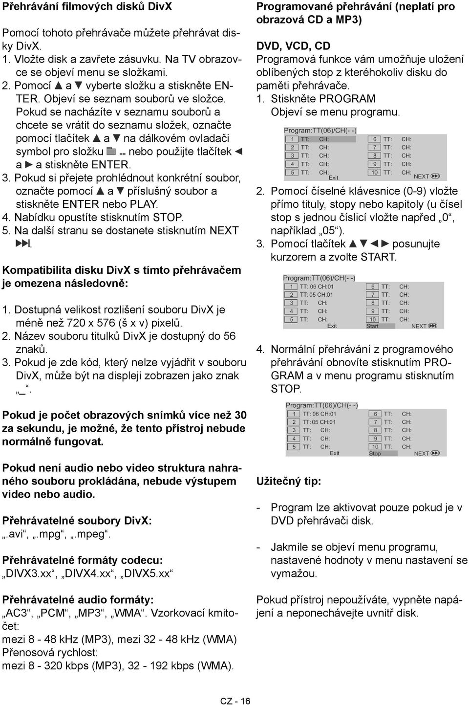 Pokud se nacházíte v seznamu souborů a chcete se vrátit do seznamu složek, označte pomocí tlačítek a na dálkovém ovladači symbol pro složku nebo použijte tlačítek a a stiskněte ENTER. 3.