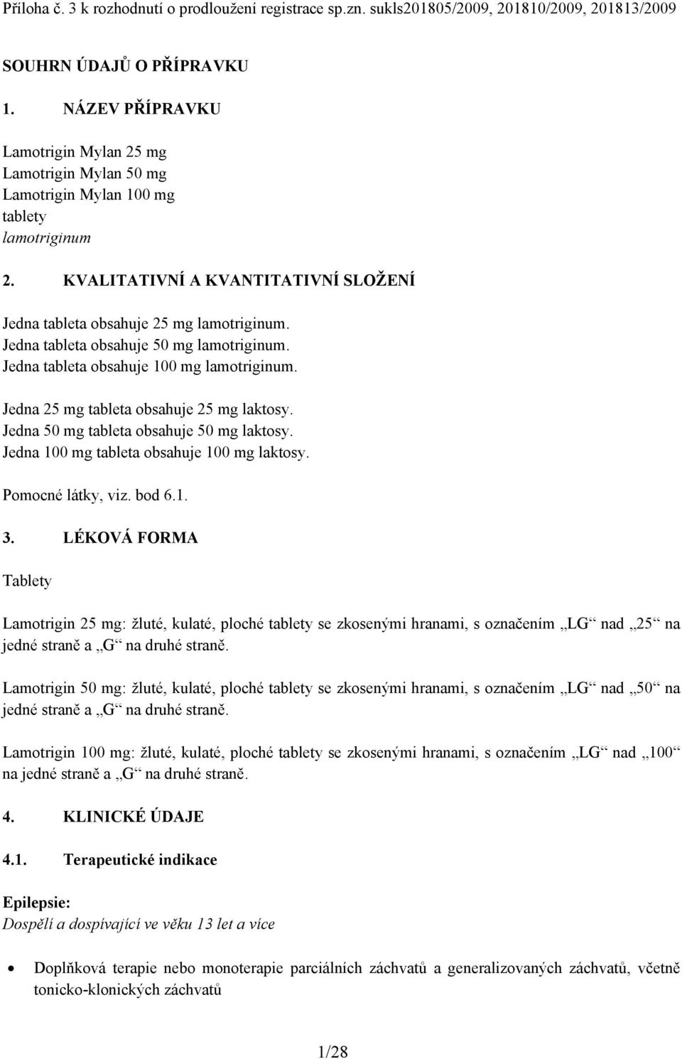 Jedna tableta obsahuje 50 mg lamotriginum. Jedna tableta obsahuje 100 mg lamotriginum. Jedna 25 mg tableta obsahuje 25 mg laktosy. Jedna 50 mg tableta obsahuje 50 mg laktosy.