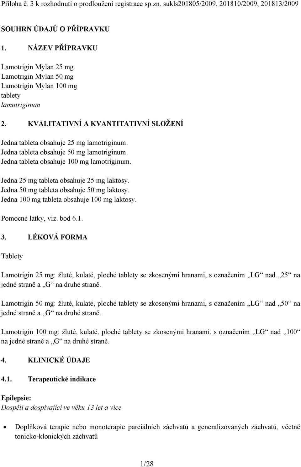 Jedna tableta obsahuje 50 mg lamotriginum. Jedna tableta obsahuje 100 mg lamotriginum. Jedna 25 mg tableta obsahuje 25 mg laktosy. Jedna 50 mg tableta obsahuje 50 mg laktosy.