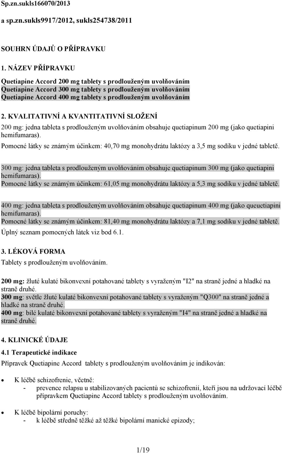 KVALITATIVNÍ A KVANTITATIVNÍ SLOŽENÍ 200 mg: jedna tableta s prodlouženým uvolňováním obsahuje quetiapinum 200 mg (jako quetiapini hemifumaras).