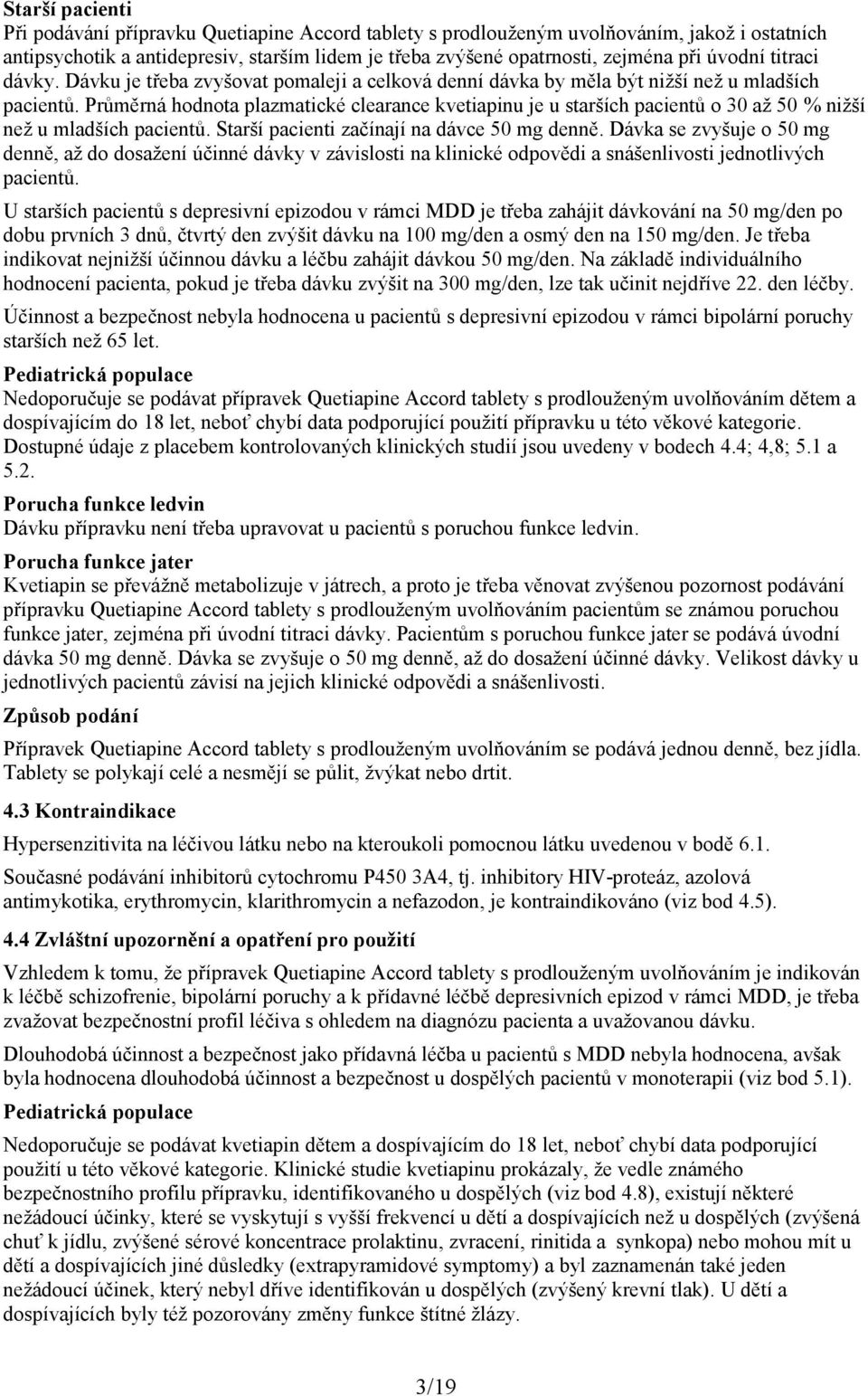 Průměrná hodnota plazmatické clearance kvetiapinu je u starších pacientů o 30 až 50 % nižší než u mladších pacientů. Starší pacienti začínají na dávce 50 mg denně.