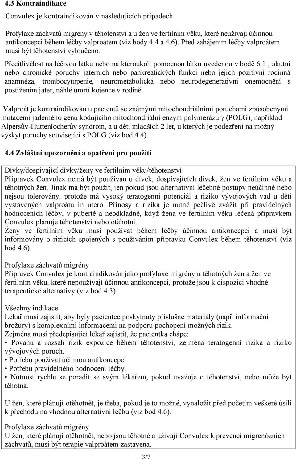 1, akutní nebo chronické poruchy jaterních nebo pankreatických funkcí nebo jejich pozitivní rodinná anamnéza, trombocytopenie, neurometabolická nebo neurodegenerativní onemocnění s postižením jater,
