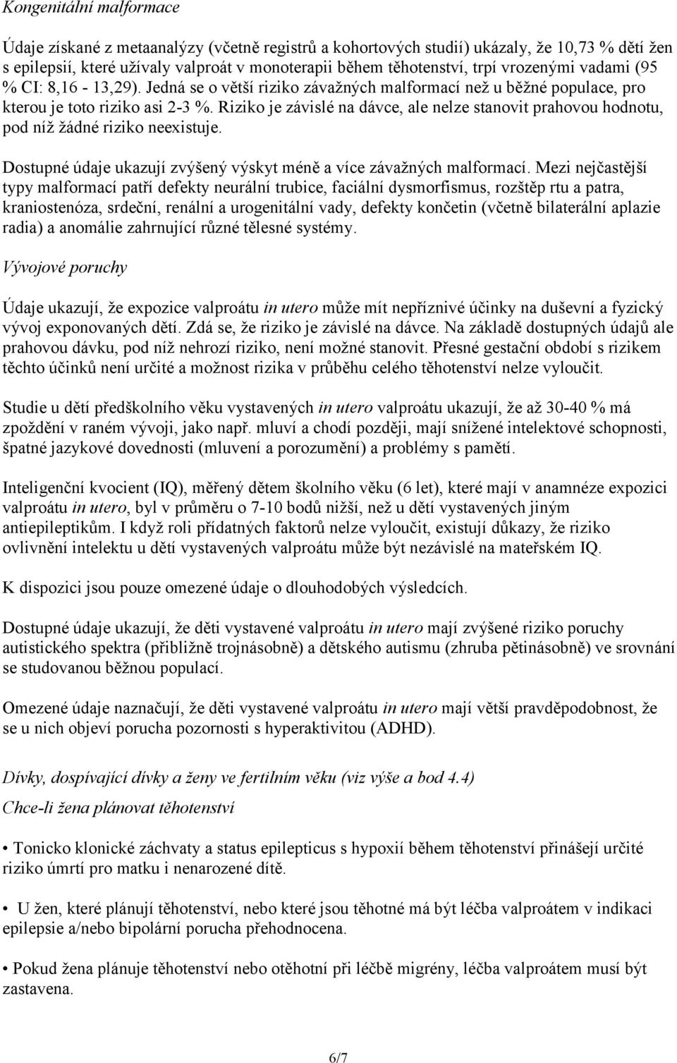 Riziko je závislé na dávce, ale nelze stanovit prahovou hodnotu, pod níž žádné riziko neexistuje. Dostupné údaje ukazují zvýšený výskyt méně a více závažných malformací.