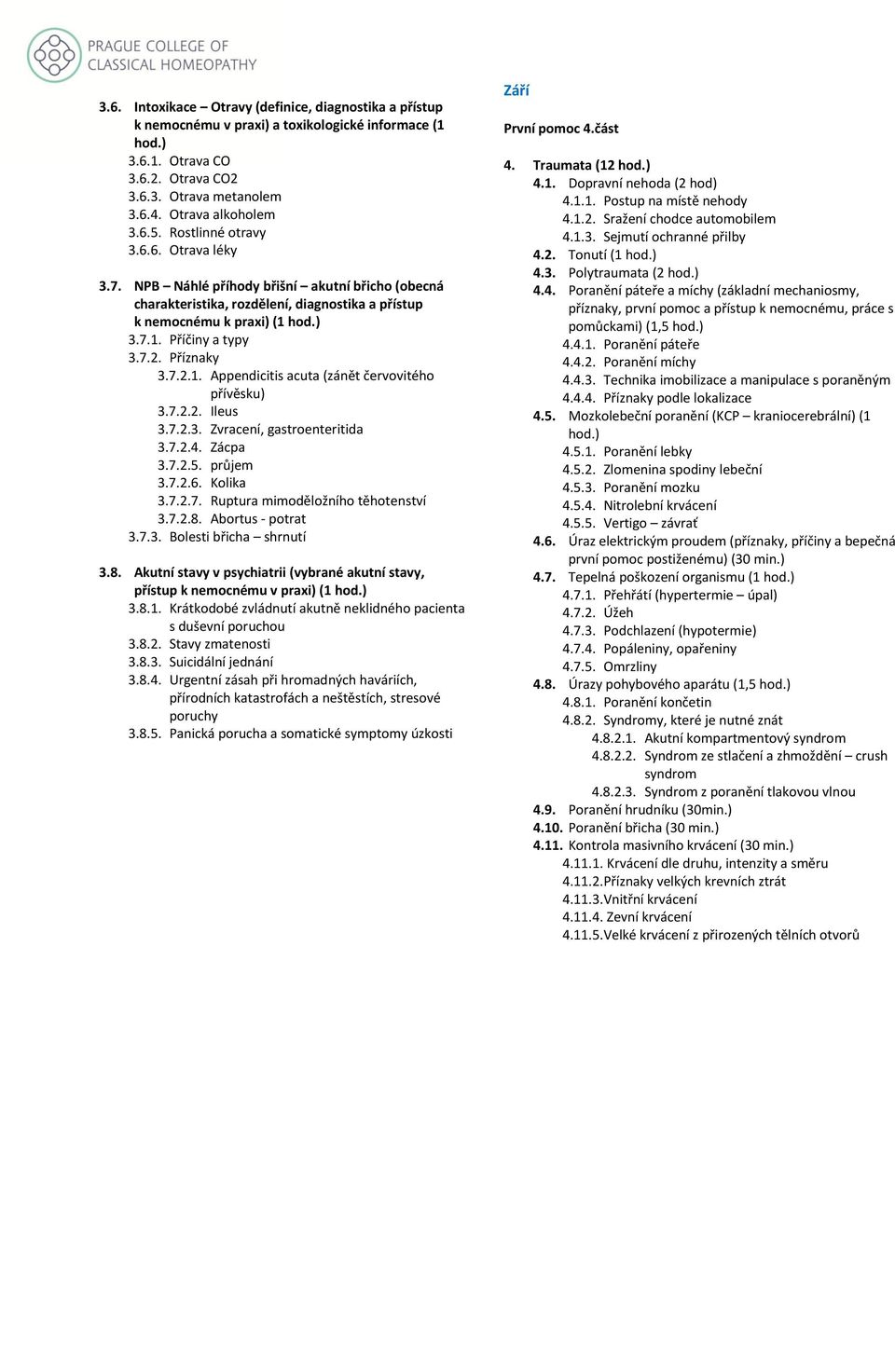 Příznaky 3.7.2.1. Appendicitis acuta (zánět červovitého přívěsku) 3.7.2.2. Ileus 3.7.2.3. Zvracení, gastroenteritida 3.7.2.4. Zácpa 3.7.2.5. průjem 3.7.2.6. Kolika 3.7.2.7. Ruptura mimoděložního těhotenství 3.