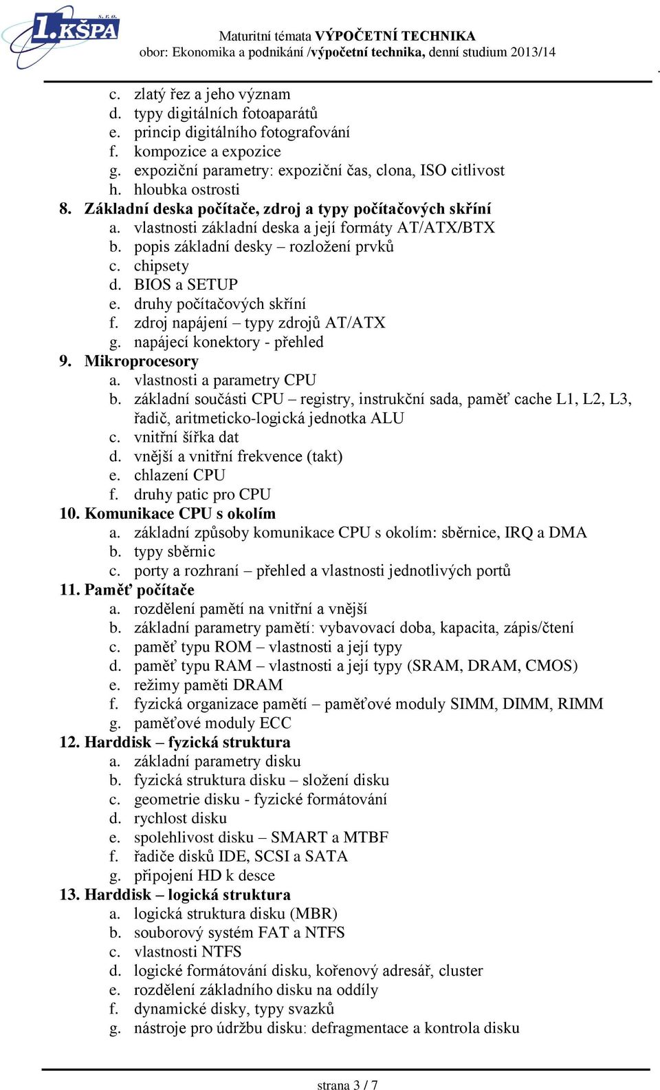 skříní f zdroj napájení typy zdrojů AT/ATX g napájecí konektory - přehled 9 Mikroprocesory a vlastnosti a parametry CPU b základní součásti CPU registry, instrukční sada, paměť cache L1, L2, L3,